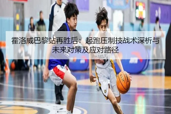 霍洛威巴黎站再胜后：起跑压制技战术深析与未来对策及应对路径