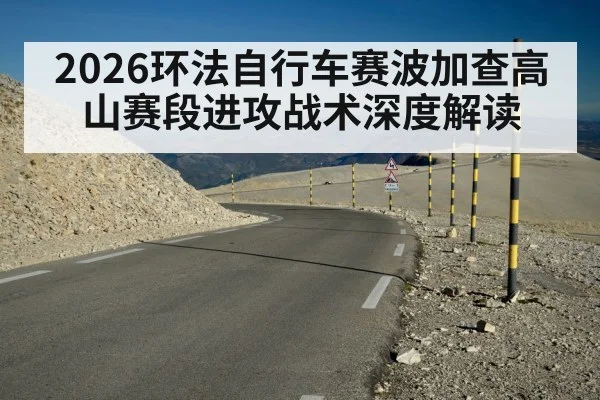 2026环法自行车赛波加查高山赛段进攻战术深度解读