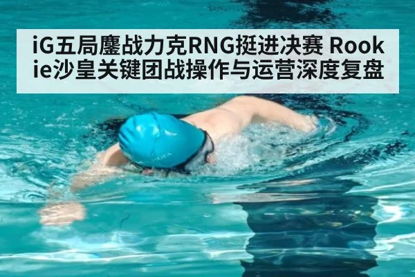 iG五局鏖战力克RNG挺进决赛 Rookie沙皇关键团战操作与运营深度复盘